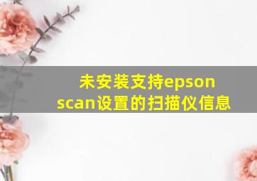 未安装支持epson scan设置的扫描仪信息